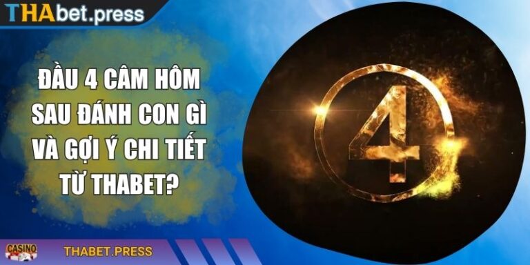 Đầu 4 Câm Hôm Sau Đánh Con Gì Và Gợi Ý Chi Tiết Từ THABET? 1 Đầu 4 câm hôm sau đánh con gì