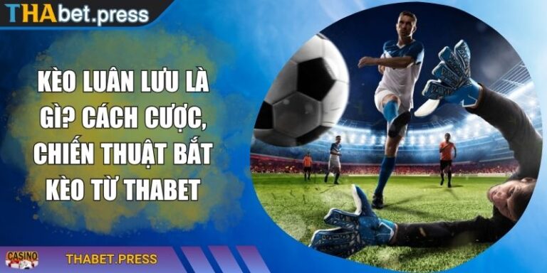 Kèo Luân Lưu Là Gì? Cách Cược, Chiến Thuật Bắt Kèo Từ THABET 5 Kèo luân lưu là gì