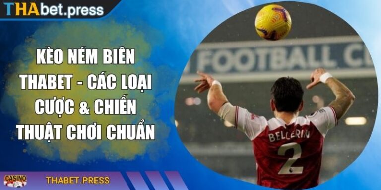 Kèo Ném Biên THABET - Các Loại Cược & Chiến Thuật Chơi Chuẩn 10 Kèo ném biên